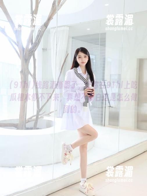 91hl 线路清晰明了,让你在91hl上吃瓜根本停不下来,真想不明白这是怎么做到的。