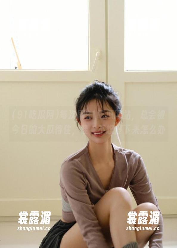 91吃瓜网 每次刷91吃瓜网站,总会被今日的大瓜待住,哇,不想停下来怎么办