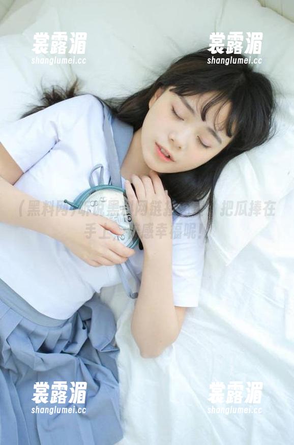听说黑料网链接免费？把瓜捧在手上，倍感幸福呢！